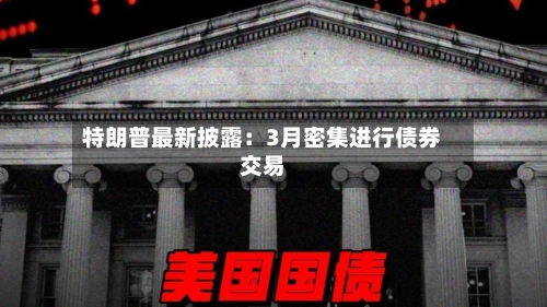 特朗普最新披露：3月密集进行债券交易-第2张图片