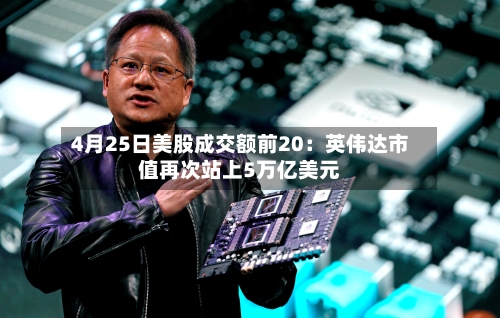 4月25日美股成交额前20：英伟达市值再次站上5万亿美元