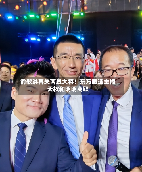 俞敏洪再失两员大将！东方甄选主播天权和明明离职-第2张图片