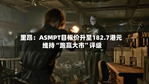 里昂：ASMPT目标价升至182.7港元 维持“跑赢大市”评级