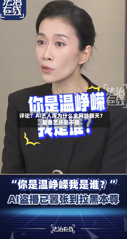 评论：AI艺人库为什么全网吵翻天？爱奇艺还是不懂