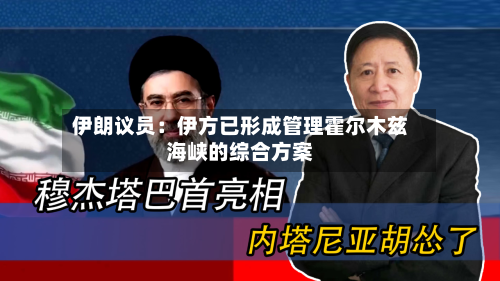 伊朗议员：伊方已形成管理霍尔木兹海峡的综合方案-第2张图片