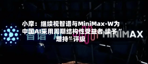 小摩：继续视智谱与MiniMax-W为中国AI采用周期结构性受益者 续予“增持”评级-第2张图片