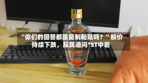 “你们的回答都是复制粘贴吗？”股价持续下跌，股民追问*ST中岩-第3张图片