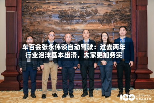 车百会张永伟谈自动驾驶：过去两年行业泡沫基本出清，大家更加务实-第3张图片