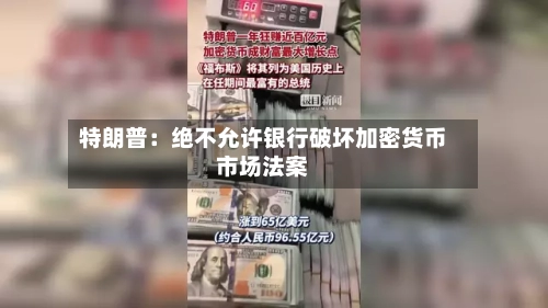 特朗普：绝不允许银行破坏加密货币市场法案-第3张图片