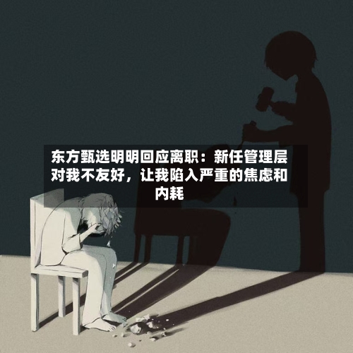 东方甄选明明回应离职：新任管理层对我不友好	，让我陷入严重的焦虑和内耗-第2张图片