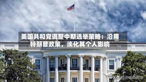 美国共和党调整中期选举策略：沿用特朗普政策，淡化其个人影响-第2张图片