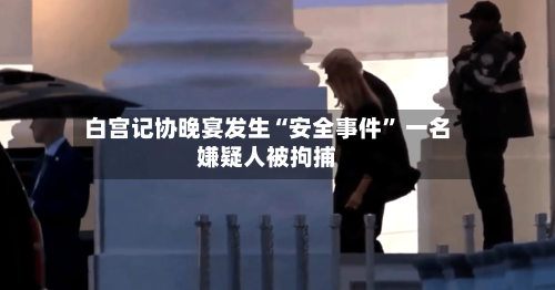 白宫记协晚宴发生“安全事件	” 一名嫌疑人被拘捕-第2张图片