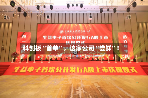科创板“首单	”，这家公司“尝鲜”！-第2张图片