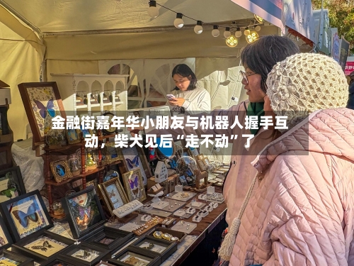 金融街嘉年华小朋友与机器人握手互动	，柴犬见后“走不动”了-第3张图片