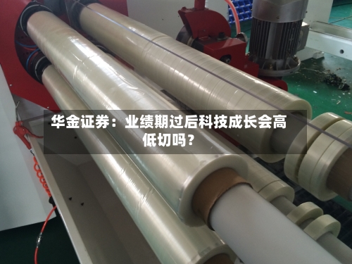 华金证券：业绩期过后科技成长会高低切吗？-第3张图片