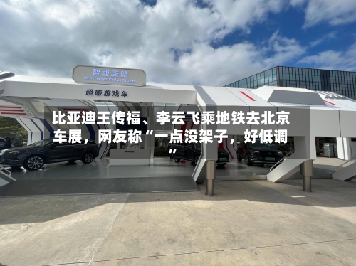 比亚迪王传福、李云飞乘地铁去北京车展，网友称“一点没架子，好低调”