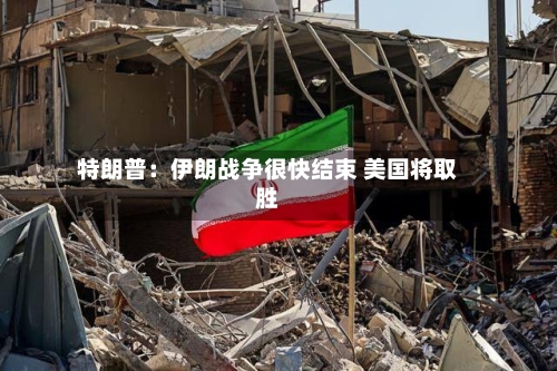 特朗普：伊朗战争很快结束 美国将取胜-第2张图片