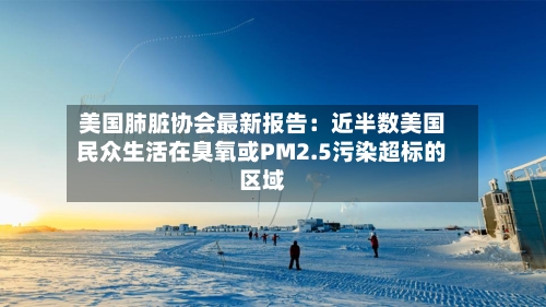 美国肺脏协会最新报告：近半数美国民众生活在臭氧或PM2.5污染超标的区域