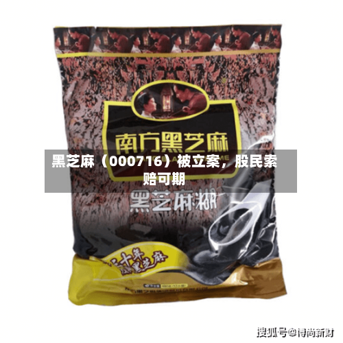 黑芝麻（000716）被立案，股民索赔可期