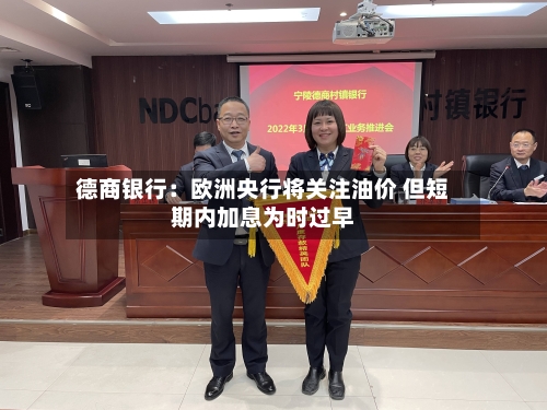 德商银行：欧洲央行将关注油价 但短期内加息为时过早