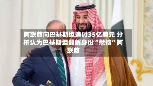 阿联酋向巴基斯坦追讨35亿美元 分析认为巴基斯坦调解身份“惹恼”阿联酋
