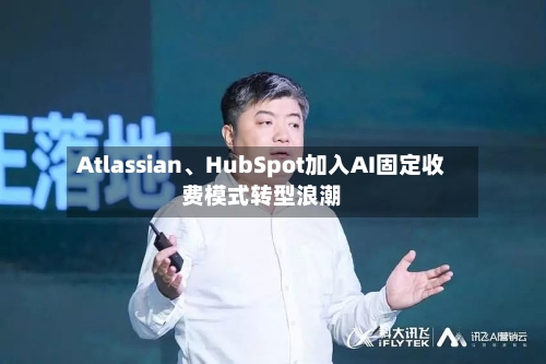 Atlassian、HubSpot加入AI固定收费模式转型浪潮