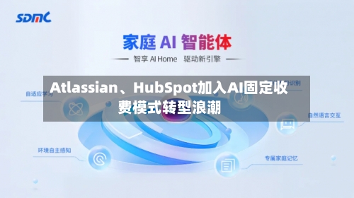 Atlassian	、HubSpot加入AI固定收费模式转型浪潮-第3张图片