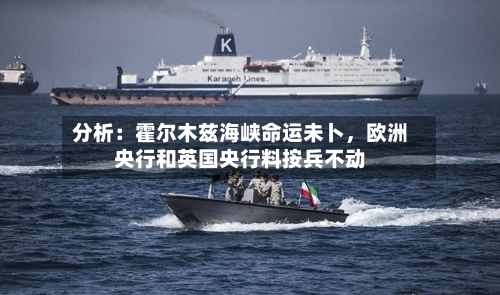 分析：霍尔木兹海峡命运未卜，欧洲央行和英国央行料按兵不动