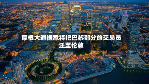 摩根大通据悉将把巴黎部分的交易员迁至伦敦