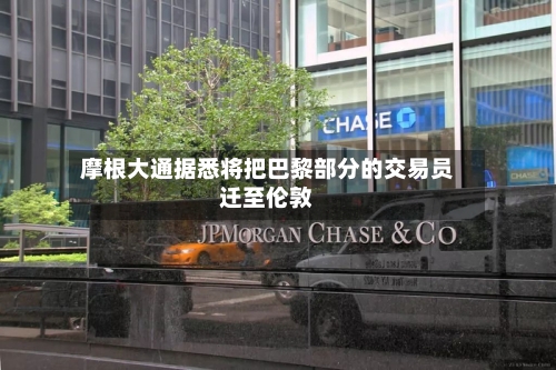摩根大通据悉将把巴黎部分的交易员迁至伦敦-第2张图片