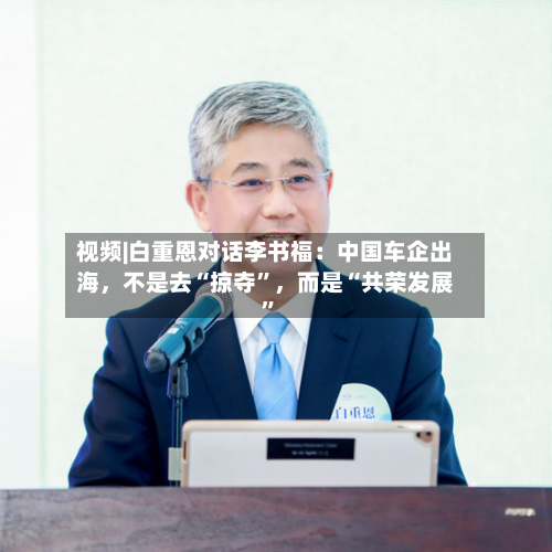 视频|白重恩对话李书福：中国车企出海	，不是去“掠夺”，而是“共荣发展”-第2张图片