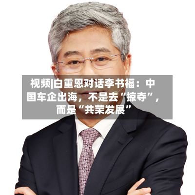 视频|白重恩对话李书福：中国车企出海，不是去“掠夺”，而是“共荣发展”