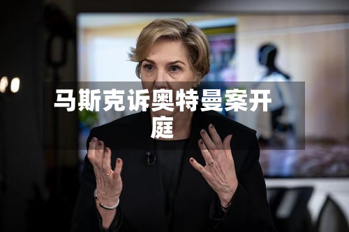 马斯克诉奥特曼案开庭