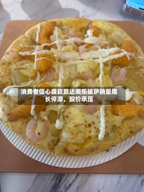 消费者信心疲软致达美乐披萨销量增长停滞，股价承压