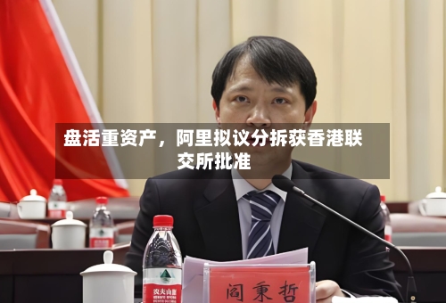 盘活重资产，阿里拟议分拆获香港联交所批准