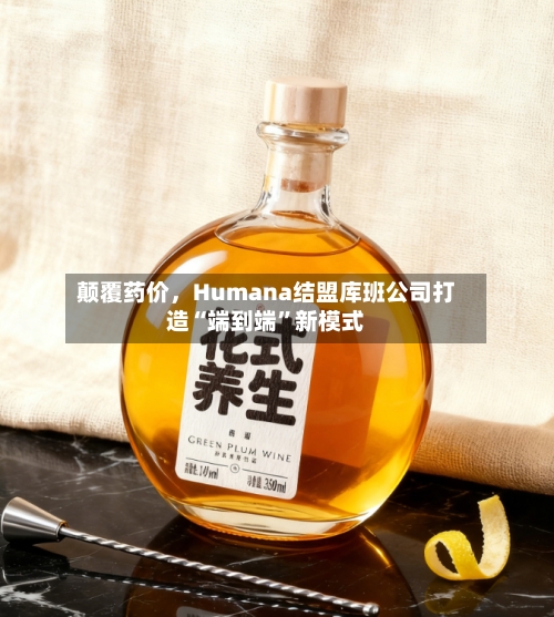 颠覆药价，Humana结盟库班公司打造“端到端”新模式