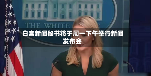 白宫新闻秘书将于周一下午举行新闻发布会