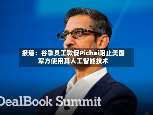报道：谷歌员工敦促Pichai阻止美国军方使用其人工智能技术-第2张图片