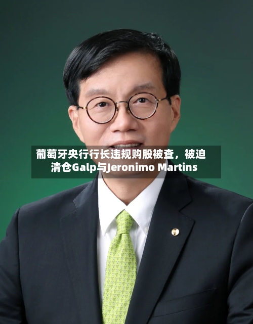 葡萄牙央行行长违规购股被查	，被迫清仓Galp与Jeronimo Martins-第3张图片