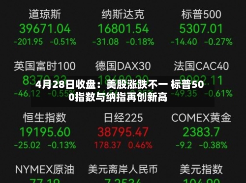 4月28日收盘：美股涨跌不一 标普500指数与纳指再创新高