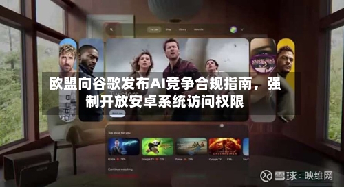 欧盟向谷歌发布AI竞争合规指南，强制开放安卓系统访问权限