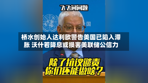 桥水创始人达利欧警告美国已陷入滞胀 沃什若降息或损害美联储公信力-第2张图片