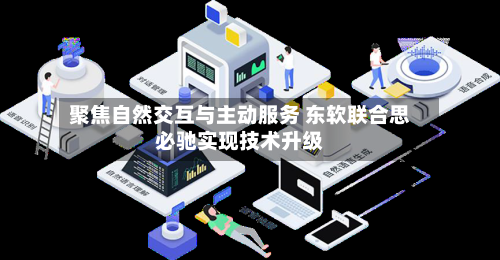 聚焦自然交互与主动服务 东软联合思必驰实现技术升级