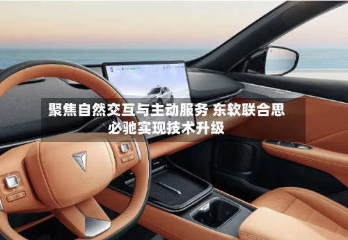 聚焦自然交互与主动服务 东软联合思必驰实现技术升级-第3张图片