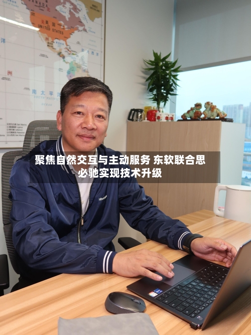 聚焦自然交互与主动服务 东软联合思必驰实现技术升级-第2张图片