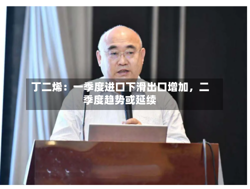 丁二烯：一季度进口下滑出口增加，二季度趋势或延续