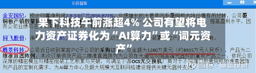 果下科技午前涨超4% 公司有望将电力资产证券化为“AI算力”或“词元资产	”-第2张图片