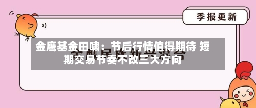 金鹰基金田啸：节后行情值得期待 短期交易节奏不改三大方向