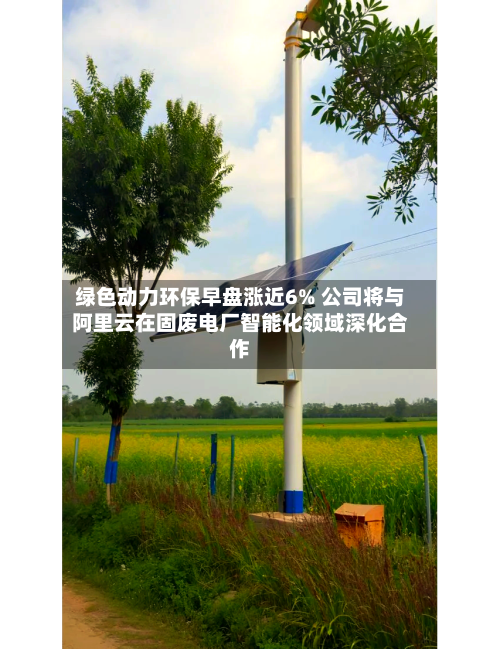 绿色动力环保早盘涨近6% 公司将与阿里云在固废电厂智能化领域深化合作-第3张图片