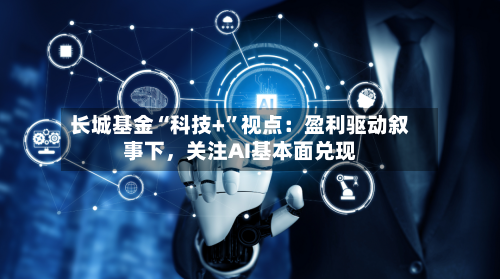 长城基金“科技+”视点：盈利驱动叙事下，关注AI基本面兑现-第3张图片