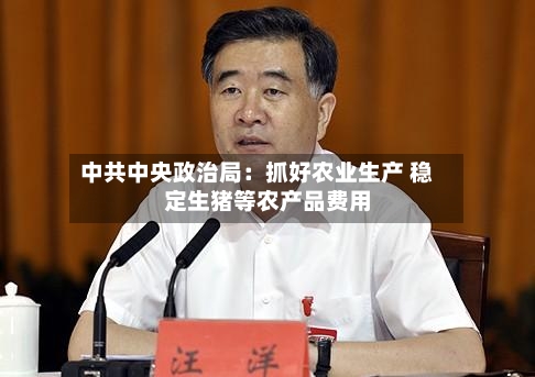 中共中央政治局：抓好农业生产 稳定生猪等农产品费用-第2张图片