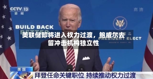 美联储即将进入权力过渡，鲍威尔去留冲击机构独立性