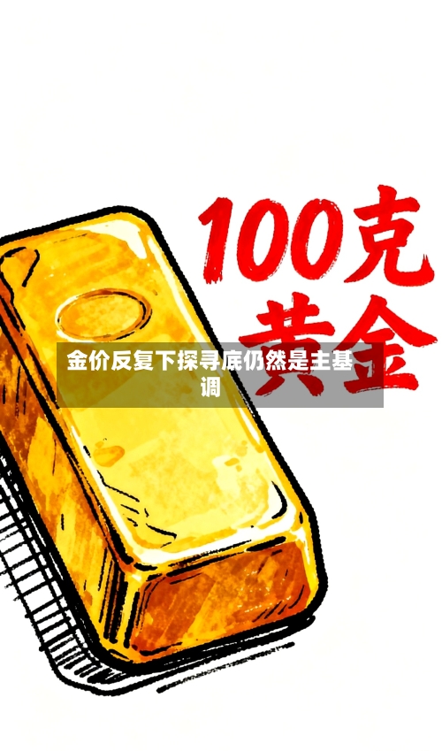金价反复下探寻底仍然是主基调-第3张图片